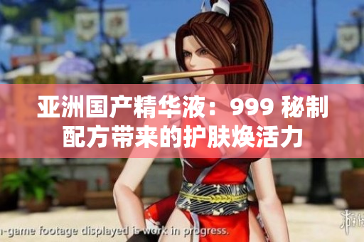 亞洲國(guó)產(chǎn)精華液：999 秘制配方帶來(lái)的護(hù)膚煥活力