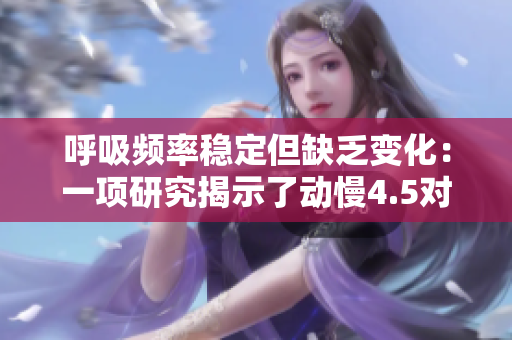 呼吸頻率穩(wěn)定但缺乏變化：一項研究揭示了動慢4.5對過度呼吸的影響