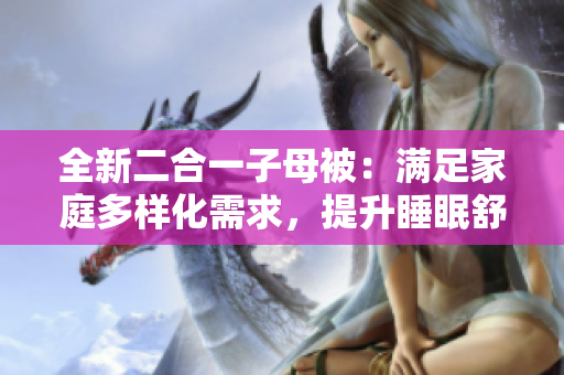 全新二合一子母被：滿足家庭多樣化需求，提升睡眠舒適度