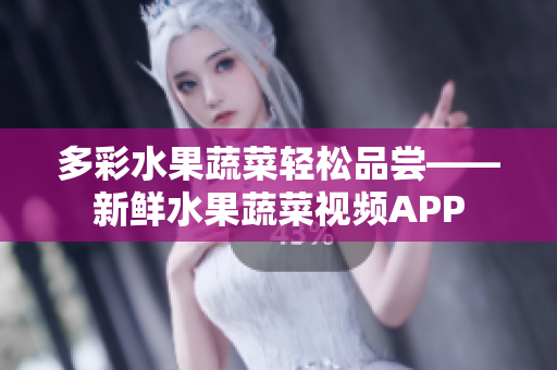 多彩水果蔬菜輕松品嘗——新鮮水果蔬菜視頻APP