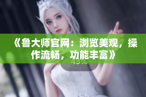 《魯大師官網(wǎng)：瀏覽美觀，操作流暢，功能豐富》