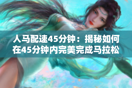 人馬配速45分鐘：揭秘如何在45分鐘內(nèi)完美完成馬拉松