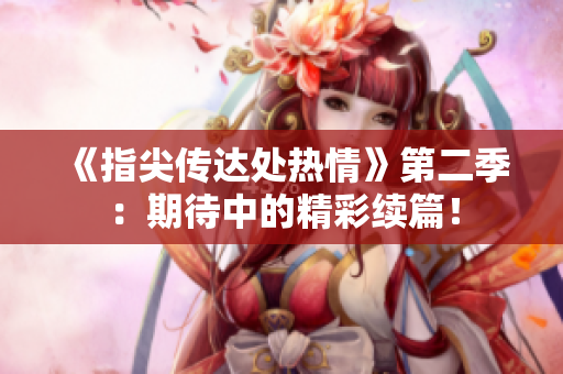 《指尖傳達(dá)處熱情》第二季：期待中的精彩續(xù)篇！