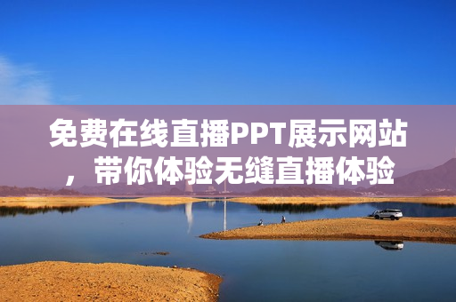 免費(fèi)在線直播PPT展示網(wǎng)站，帶你體驗(yàn)無(wú)縫直播體驗(yàn)