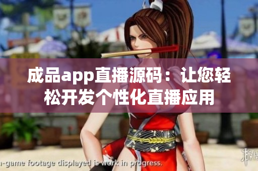 成品app直播源碼：讓您輕松開發(fā)個性化直播應(yīng)用