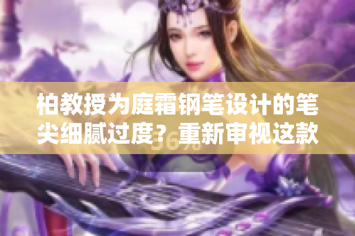 柏教授為庭霜鋼筆設(shè)計(jì)的筆尖細(xì)膩過(guò)度？重新審視這款筆的書寫體驗(yàn)