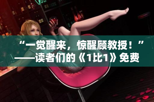 “一覺醒來，驚醒顧教授！”——讀者們的《1比1》免費(fèi)嘗鮮