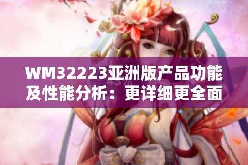 WM32223亞洲版產(chǎn)品功能及性能分析：更詳細(xì)更全面的評(píng)測(cè)報(bào)告