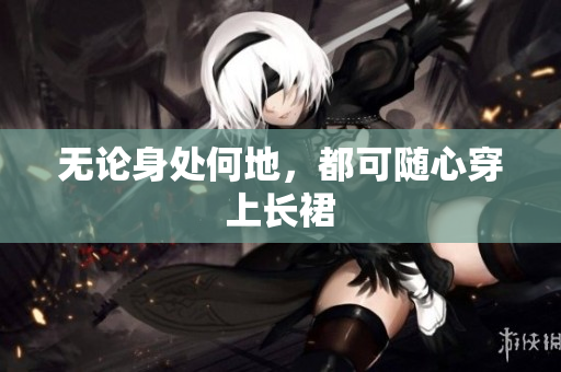無(wú)論身處何地，都可隨心穿上長(zhǎng)裙