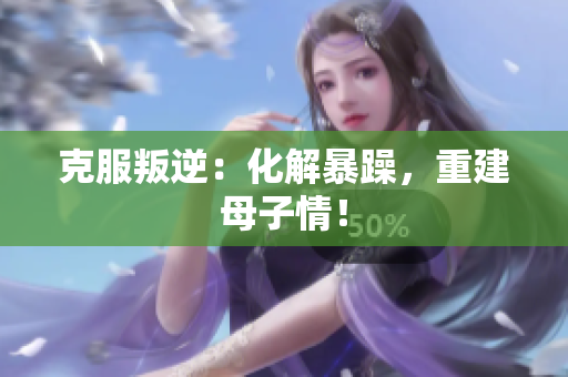 克服叛逆：化解暴躁，重建母子情！