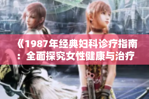 《1987年經(jīng)典婦科診療指南：全面探究女性健康與治療策略》