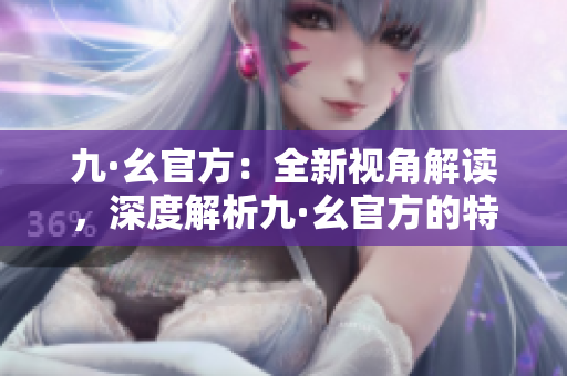 九·幺官方：全新視角解讀，深度解析九·幺官方的特色與魅力