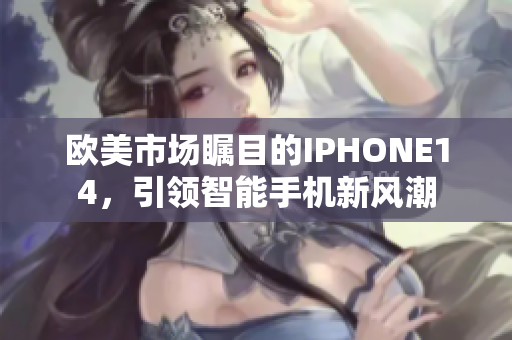 歐美市場(chǎng)矚目的IPHONE14，引領(lǐng)智能手機(jī)新風(fēng)潮