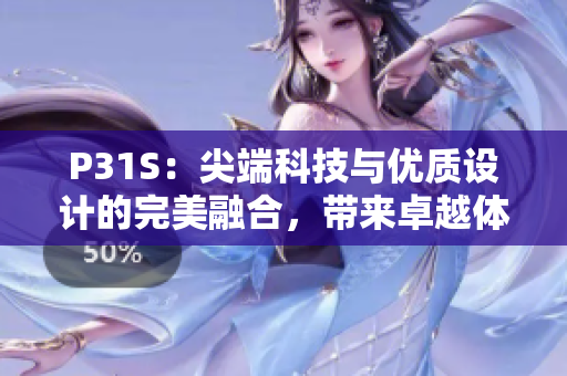 P31S：尖端科技與優(yōu)質(zhì)設(shè)計的完美融合，帶來卓越體驗(yàn)