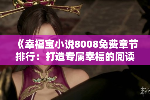 《幸福寶小說(shuō)8008免費(fèi)章節(jié)排行：打造專屬幸福的閱讀體驗(yàn)》