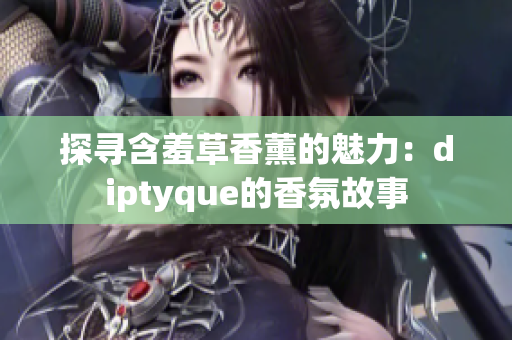 探尋含羞草香薰的魅力：diptyque的香氛故事