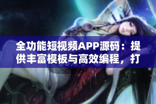 全功能短視頻APP源碼：提供豐富模板與高效編程，打造專業(yè)級視頻應(yīng)用的最佳選擇