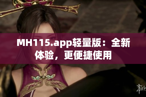 MH115.app輕量版：全新體驗(yàn)，更便捷使用