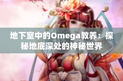 地下室中的Omega教養(yǎng)：探秘地底深處的神秘世界