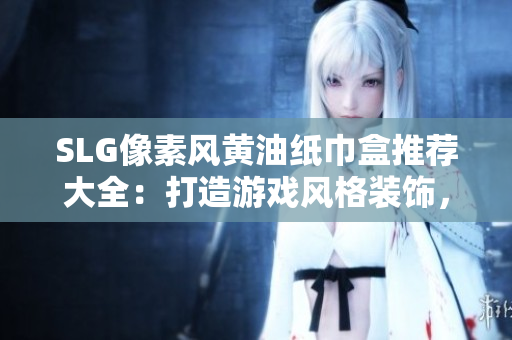 SLG像素風(fēng)黃油紙巾盒推薦大全：打造游戲風(fēng)格裝飾，讓生活充滿趣味