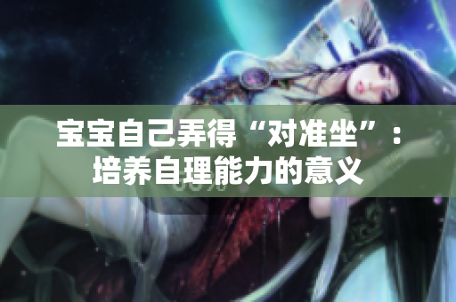 寶寶自己弄得“對準坐”：培養(yǎng)自理能力的意義