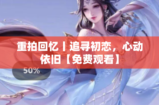 重拍回憶丨追尋初戀，心動依舊【免費(fèi)觀看】