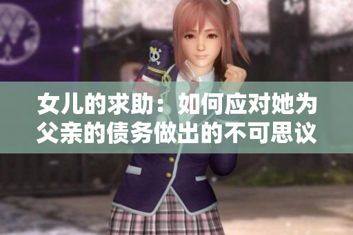 女兒的求助：如何應(yīng)對(duì)她為父親的債務(wù)做出的不可思議舉動(dòng)？