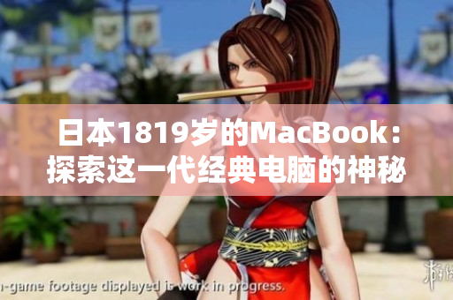 日本1819歲的MacBook：探索這一代經(jīng)典電腦的神秘之旅