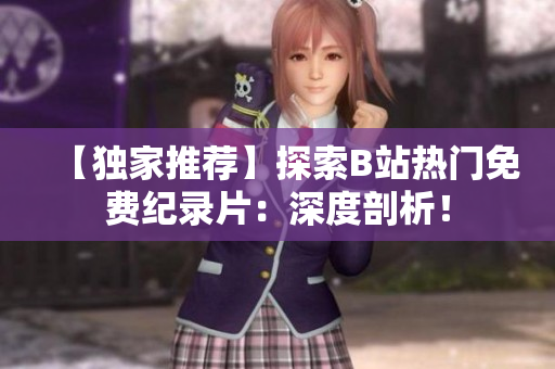 【獨家推薦】探索B站熱門免費紀錄片：深度剖析！