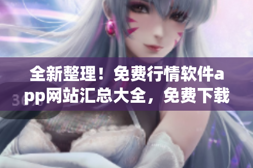 全新整理！免費(fèi)行情軟件app網(wǎng)站匯總大全，免費(fèi)下載超多行情軟件！