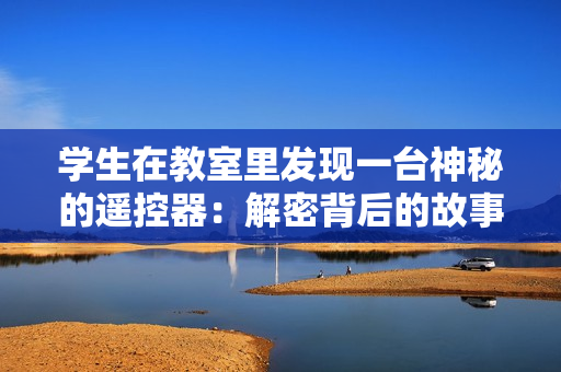 學(xué)生在教室里發(fā)現(xiàn)一臺神秘的遙控器：解密背后的故事
