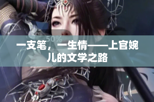 一支筆，一生情——上官婉兒的文學(xué)之路