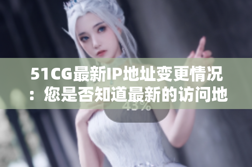 51CG最新IP地址變更情況：您是否知道最新的訪問地址是什么？