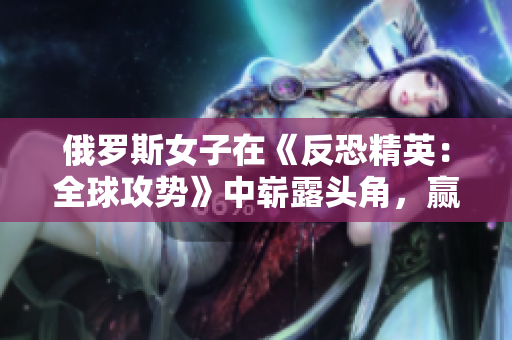 俄羅斯女子在《反恐精英：全球攻勢》中嶄露頭角，贏得職業(yè)電競界關(guān)注