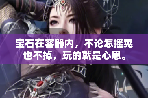 寶石在容器內(nèi)，不論怎搖晃也不掉，玩的就是心思。