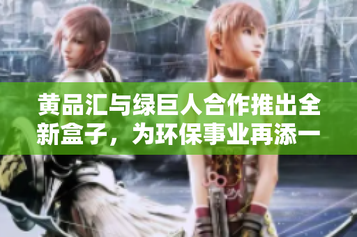 黃品匯與綠巨人合作推出全新盒子，為環(huán)保事業(yè)再添一份力量