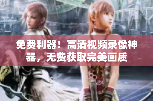 免費(fèi)利器！高清視頻錄像神器，無(wú)費(fèi)獲取完美畫質(zhì)