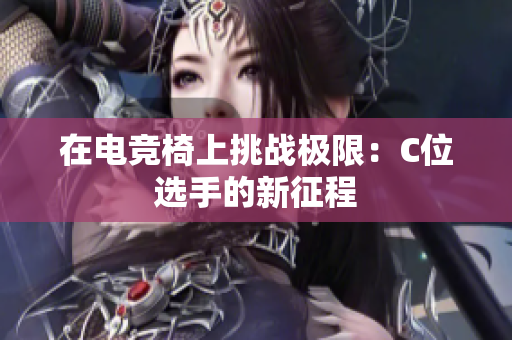 在電競椅上挑戰(zhàn)極限：C位選手的新征程