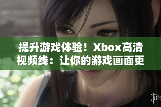 提升游戲體驗(yàn)！Xbox高清視頻線(xiàn)：讓你的游戲畫(huà)面更加清晰