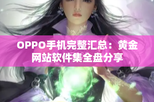 OPPO手機(jī)完整匯總：黃金網(wǎng)站軟件集全盤分享