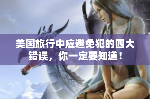 美國旅行中應避免犯的四大錯誤，你一定要知道！