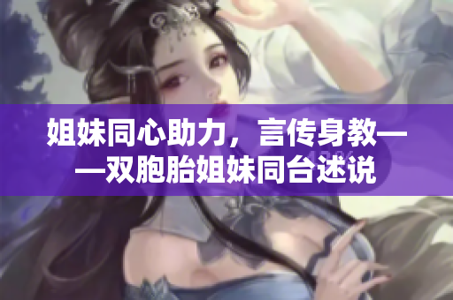 姐妹同心助力，言傳身教——雙胞胎姐妹同臺述說