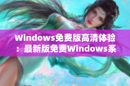 Windows免費(fèi)版高清體驗(yàn)：最新版免費(fèi)Windows系統(tǒng)高清視覺體驗(yàn)