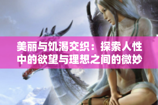 美麗與饑渴交織：探索人性中的欲望與理想之間的微妙平衡