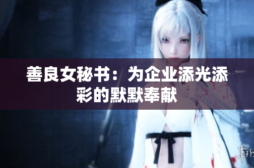 善良女秘書：為企業(yè)添光添彩的默默奉獻(xiàn)