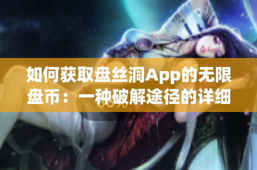 如何獲取盤絲洞App的無(wú)限盤幣：一種破解途徑的詳細(xì)解析