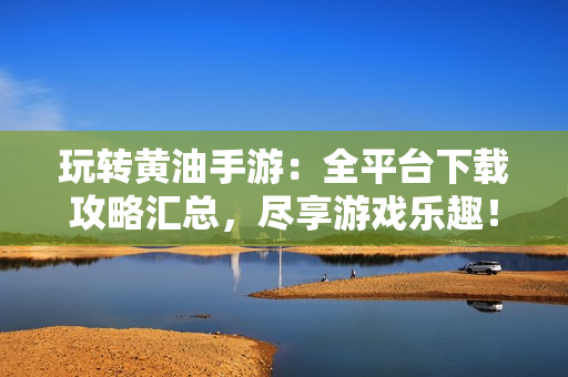 玩轉(zhuǎn)黃油手游：全平臺下載攻略匯總，盡享游戲樂趣！