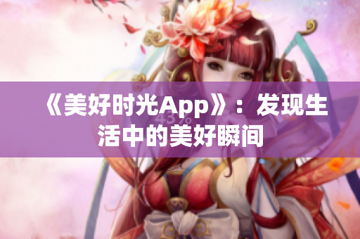 《美好時(shí)光App》：發(fā)現(xiàn)生活中的美好瞬間