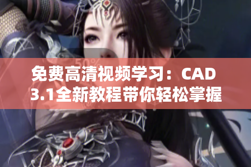 免費(fèi)高清視頻學(xué)習(xí)：CAD 3.1全新教程帶你輕松掌握