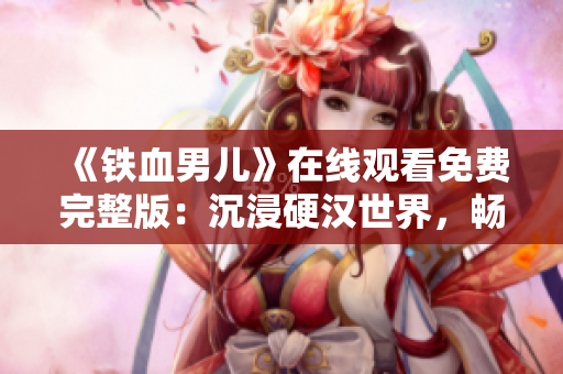 《鐵血男兒》在線觀看免費(fèi)完整版：沉浸硬漢世界，暢享刺激動(dòng)作